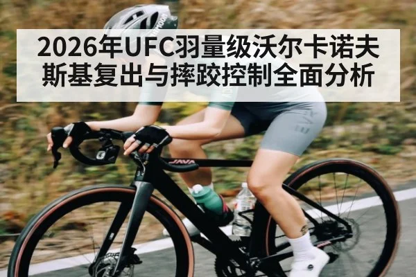 2026年UFC羽量级沃尔卡诺夫斯基复出与摔跤控制全面分析