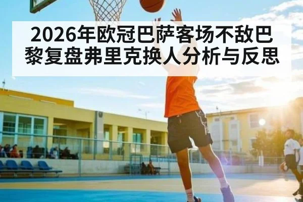 2026年欧冠巴萨客场不敌巴黎复盘弗里克换人分析与反思