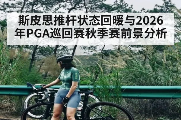 斯皮思推杆状态回暖与2026年PGA巡回赛秋季赛前景分析